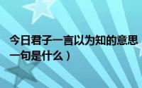 今日君子一言以为知的意思（君子一言以为知,一言以不知下一句是什么）