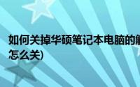 如何关掉华硕笔记本电脑的触摸板(华硕笔记本电脑的触摸板怎么关)