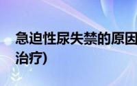 急迫性尿失禁的原因和治疗(尿失禁的原因和治疗)