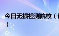 今日无损检测院校（谁知道无损检测这个专业）