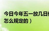 今日今年五一放几日假（今年五一放假时间是怎么规定的）