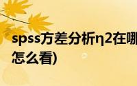 spss方差分析η2在哪儿看(spss方差分析结果怎么看)