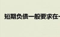 短期负债一般要求在一年内偿还(短期负债)