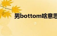 男bottom啥意思是什么(nanbot)