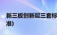 新三板创新层三套标准(新三板创新层分层标准)