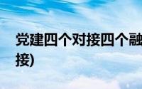 党建四个对接四个融合(党的四个同步四个对接)