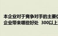 本企业对于竞争对手的主要优势有哪些(试说明竞争对手能为企业带来哪些好处 300以上)