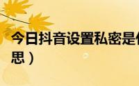 今日抖音设置私密是什么意思（私密是什么意思）