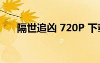 隔世追凶 720P 下载(隔世追凶百度云)