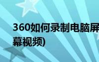 360如何录制电脑屏幕(360怎么录制电脑屏幕视频)