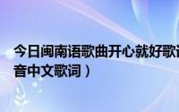 今日闽南语歌曲开心就好歌词（闽南歌曲《欢喜就好》的谐音中文歌词）