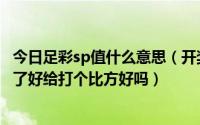 今日足彩sp值什么意思（开奖sp值是什么意思高了好还是低了好给打个比方好吗）