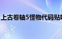 上古卷轴5怪物代码贴吧(上古卷轴5怪物代码)