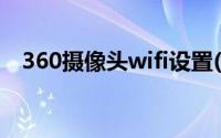 360摄像头wifi设置(360无线摄像头设置)