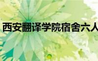 西安翻译学院宿舍六人间(西安翻译学院宿舍)