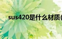 sus420是什么材质(sus420是什么材料)