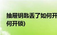 抽屉钥匙丢了如何开锁视频(抽屉钥匙丢了如何开锁)