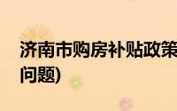 济南市购房补贴政策(关于济南市住房补贴的问题)