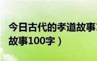 今日古代的孝道故事100字作文（古代的孝道故事100字）