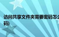 访问共享文件夹需要密码怎么办(共享文件夹怎么设置访问密码)