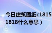 今日建筑图纸c1815什么意思（土建图纸中C1818什么意思）