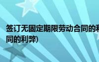 签订无固定期限劳动合同的利弊分析(签订无固定期限劳动合同的利弊)