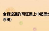 食品流通许可证网上申报网址(食品流通许可证网上申请服务系统)