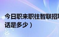 今日职来职往智联招聘（职来职往报名唯一电话是多少）