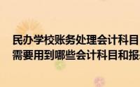 民办学校账务处理会计科目(民办学校的财务是怎么做账的 需要用到哪些会计科目和报表 _360)