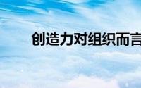 创造力对组织而言至关重要(创造力)