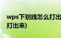 wps下划线怎么打出来符号(wps下划线怎么打出来)