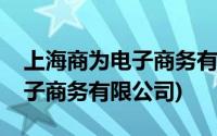 上海商为电子商务有限公司地址(上海商为电子商务有限公司)