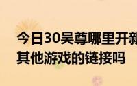 今日30吴尊哪里开新区多长时间开一次是和其他游戏的链接吗