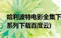 哈利波特电影全集下载百度云(哈利波特电影系列下载百度云)