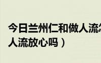 今日兰州仁和做人流怎么样（兰州仁爱医院做人流放心吗）