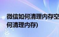 微信如何清理内存空间不删聊天记录(微信如何清理内存)