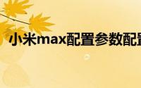 小米max配置参数配置(小米max参数配置)