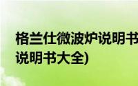 格兰仕微波炉说明书大全图解(格兰仕微波炉说明书大全)