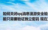 如何关闭qq消息漫游安全验证(qq漫游消息保护怎么关闭 以前只需要验证独立密码 现在为什么)