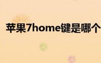 苹果7home键是哪个键(home键是哪个键)