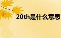 20th是什么意思(2 0t是什么意思)