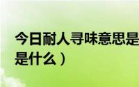 今日耐人寻味意思是什么?（耐人寻味的意思是什么）