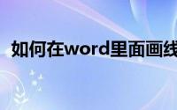 如何在word里面画线(如何在word中画线)