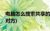 电脑怎么搜索共享的电脑(共享电脑怎么搜索对方)