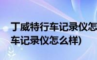 丁威特行车记录仪怎么样安装软件(丁威特行车记录仪怎么样)