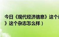 今日《现代经济信息》这个杂志怎么样呢（《现代经济信息》这个杂志怎么样）