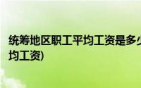 统筹地区职工平均工资是多少(什么叫统筹地区上年度职工平均工资)