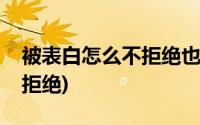 被表白怎么不拒绝也不接受(怎么表白不会被拒绝)