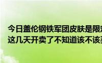 今日盖伦钢铁军团皮肤是限定吗（钢铁军团盖伦是限定的吗这几天开卖了不知道该不该买）