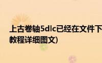 上古卷轴5dlc已经在文件下却无法触发(上古卷轴5dlc加载教程详细图文)